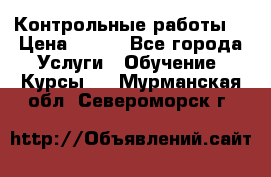 Контрольные работы. › Цена ­ 900 - Все города Услуги » Обучение. Курсы   . Мурманская обл.,Североморск г.